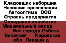 Кладовщик-наборщик › Название организации ­ Автооптима, ООО › Отрасль предприятия ­ Складское хозяйство › Минимальный оклад ­ 25 500 - Все города Работа » Вакансии   . Кировская обл.,Леваши д.